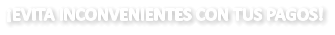 ¡EVITA INCONVENIENTES CON TUS PAGOS!