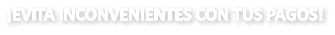 ¡EVITA INCONVENIENTES CON TUS PAGOS!